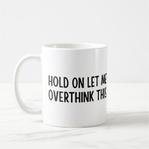 Hold on let me overthink this coffee mug
