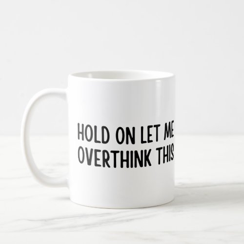 Hold on let me overthink this  coffee mug