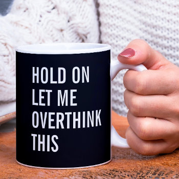 Hold On Let Me Overthink This  Coffee Mug by Ricaso_Designs at Zazzle