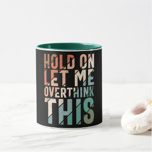 HOLD ON LET ME OVERTHINK THIS FUNNY COFFEE MUG