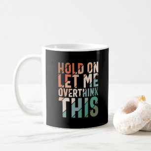 HOLD ON LET ME OVERTHINK THIS FUNNY HUMOR COFFEE MUG