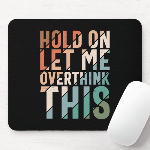 HOLD ON LET ME OVERTHINK THIS FUNNY HUMOR MOUSE PAD