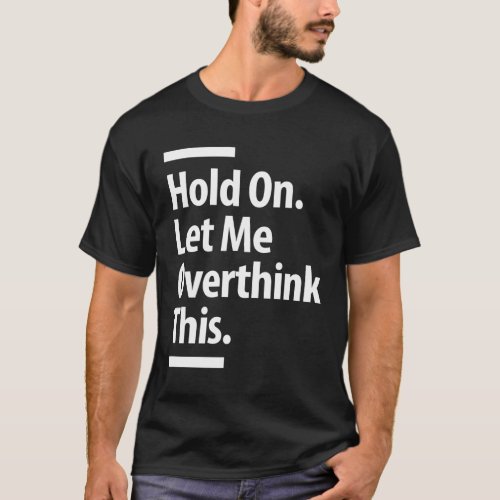 Hold On Let Me Overthink This  Funny Overthink T_Shirt