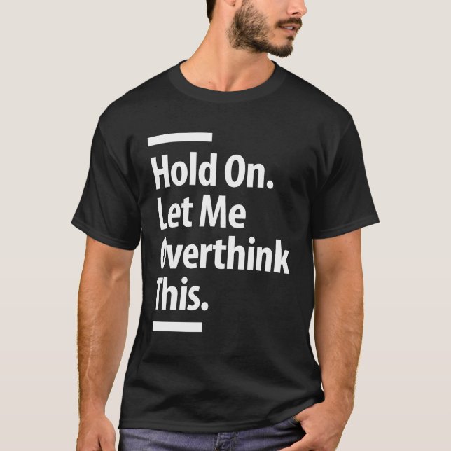 Hold On. Let Me Overthink This | Funny Overthink T-Shirt (Front)
