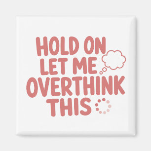 Hold On Let Me Overthink This Funny Quote Magnet