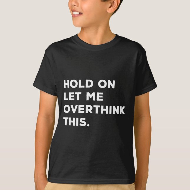 Hold On Let Me Overthink This Funny Sarcastic Quot T-Shirt (Front)