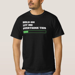 Hold on let me overthink this- funny T-Shirt