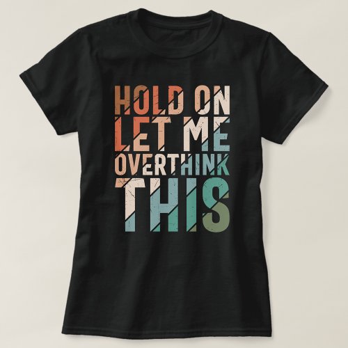 HOLD ON LET ME OVERTHINK THIS FUNNY T_Shirt