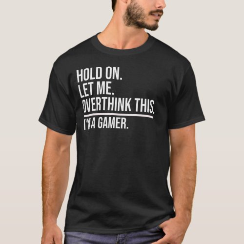 Hold On Let Me Overthink This Funny Video Gamer Ga T_Shirt