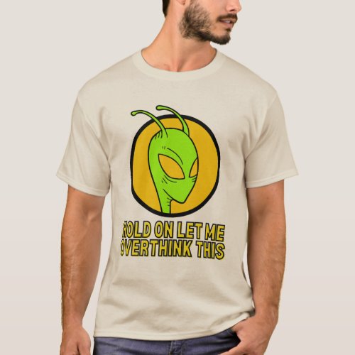 Hold On Let Me OverThink This Quirky Alien   T_Shirt