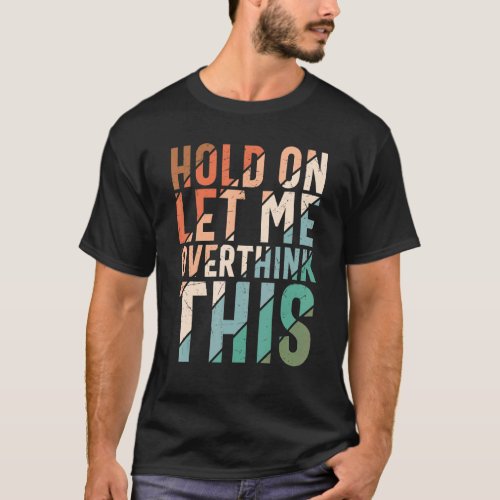Hold On Let Me Overthink This Sarcastic Overthinki T_Shirt