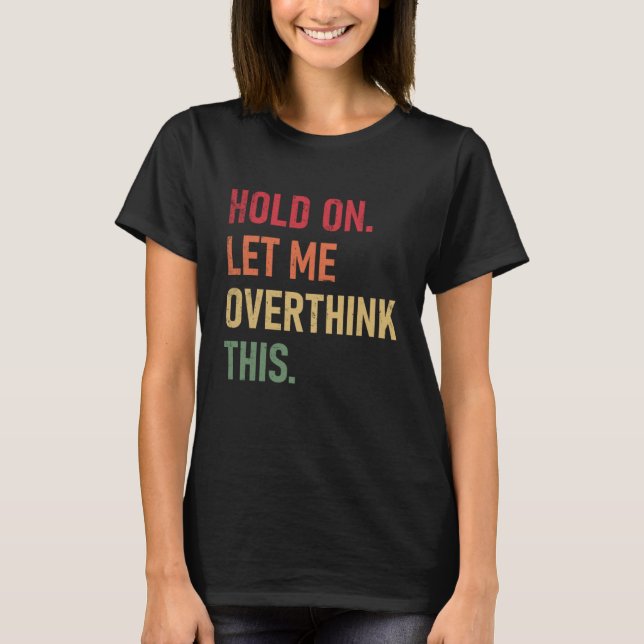 Hold On Let Me Overthink This  sarcastic quote  2 T-Shirt (Front)