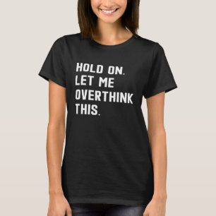 Hold On Let Me Overthink This sarcastic quote 5 T-Shirt