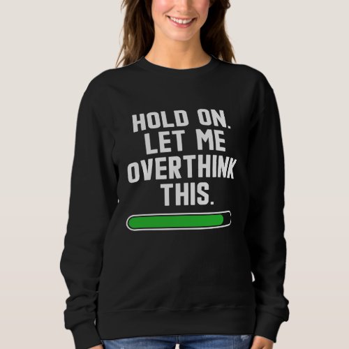 Hold On Let Me Overthink This  sarcastic quote Sweatshirt