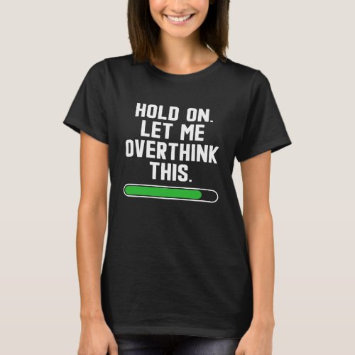 Hold On Let Me Overthink This  sarcastic quote T_Shirt