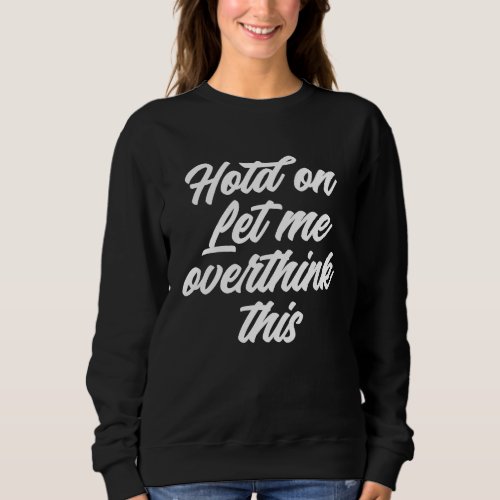 Hold On Let Me Overthink This  Sayings Sweatshirt
