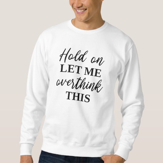 Hold On Let Me Overthink This Sweatshirt (Front)