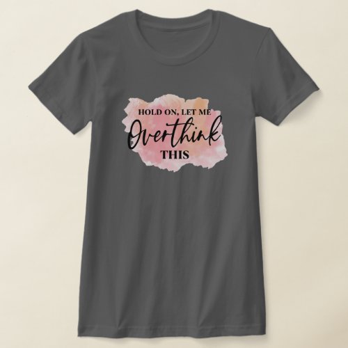 Hold on let me overthink this T_Shirt