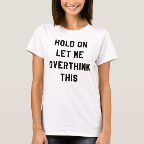 HOLD ON LET ME OVERTHINK THIS T_Shirt
