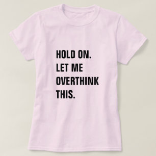 HOLD ON LET ME OVERTHINK THIS T-Shirt
