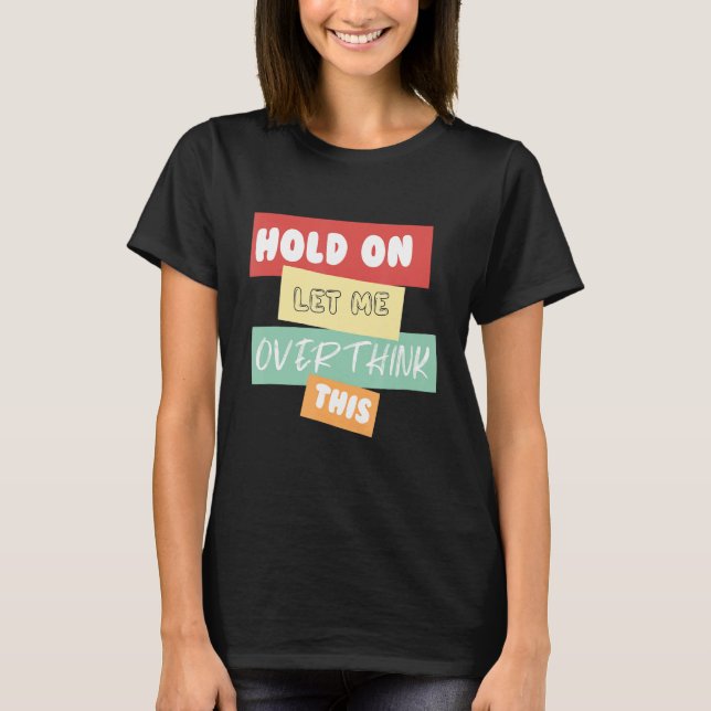 Hold On Let Me Overthink This T-Shirt (Front)
