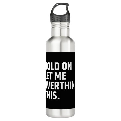 Hold On Let Me Overthink this Thinking Stainless Steel Water Bottle