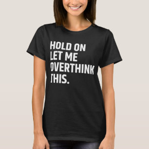 Hold On Let Me Overthink this/ Thinking T-Shirt