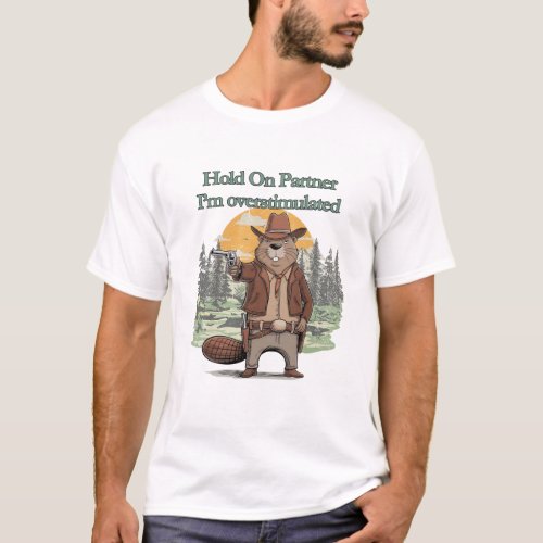 Hold On Partner Im overstimulated _ cowboy beaver T_Shirt