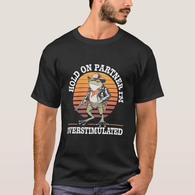 Hold On Partner I'm Overstimulated Cowboy Frog  T-Shirt (Front)