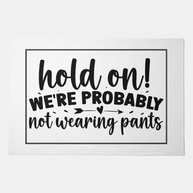 Hold On, We Probably Aren't Wearing Any Pants Doormat (Front)