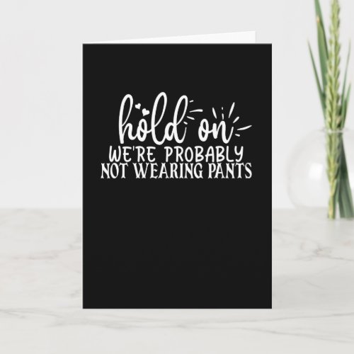 hold on were probably not wearing pants card