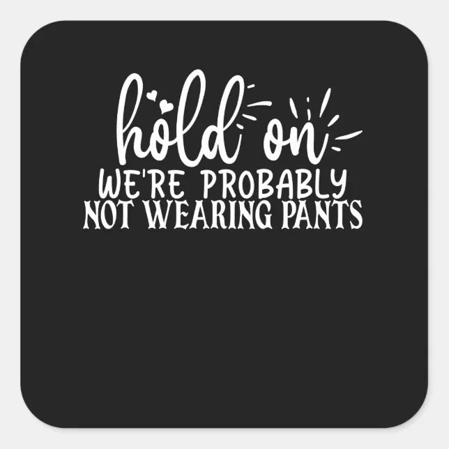 Hold On Were Probably Not Wearing Pants Square Sticker Zazzle