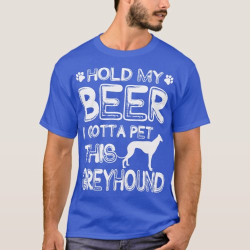 Holding My Beer I Gotta Pet This Greyhound T_Shirt