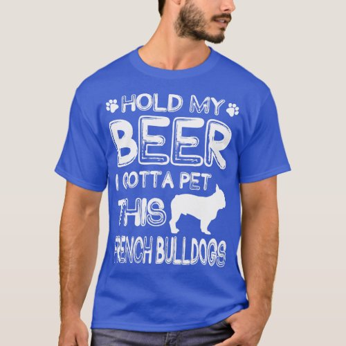 Holding My Beer I Gotta This French Bulldogs T_Shirt