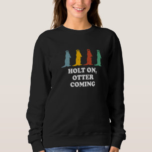 Holt On Otter Coming Otter Dad Jokes Sea Otter Sweatshirt