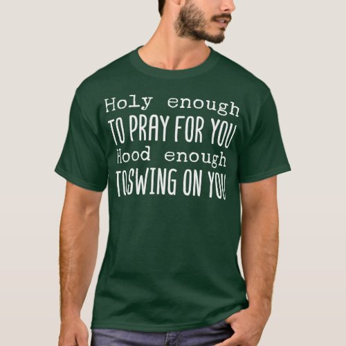 Holy Enough To Pray For You Hood Enough To Swing O T_Shirt