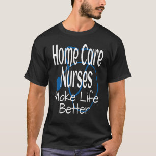 Home Care Nurses Make Life Better Nurse Nursing T-Shirt