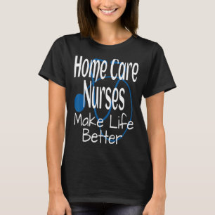 Home Care Nurses Make Life Better Nurse Nursing T-Shirt