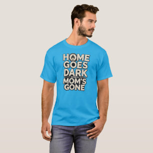 Home Goes Dark When Mom's Gone - Touching Motherho T-Shirt