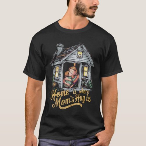 Home Is Where Mothers Hug Is T_Shirt