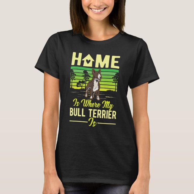 Home Is Where My Bull Terrier Is Bull Terrier T-Shirt (Front)