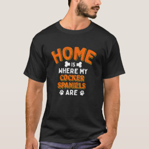 Home Is Where My Cocker Spaniels Are Dog Dad Spani T-Shirt