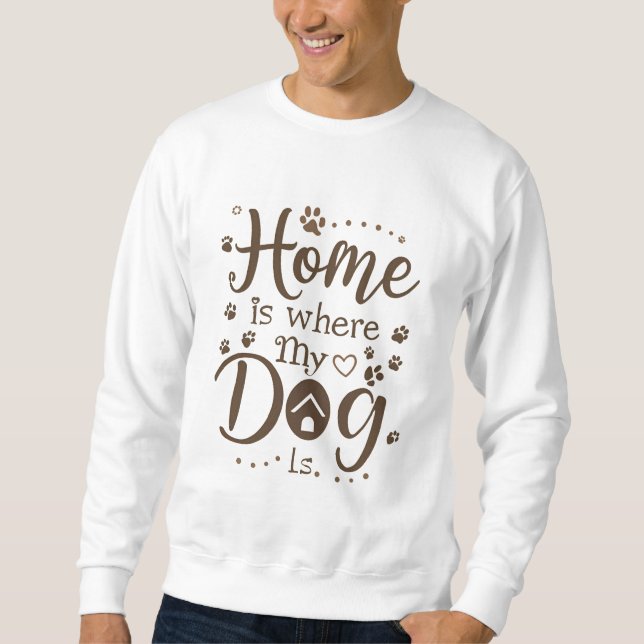 Home is Where My Dog is  Sweatshirt (Front)