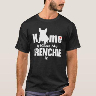 Home Is Where My Frenchie Is French Bulldog T-Shirt