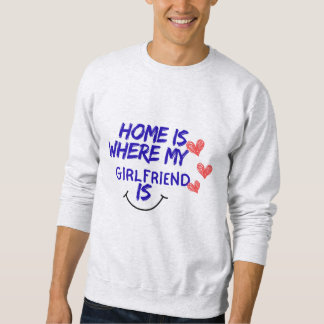 home is where my girlfriend is funny sweatshirt .