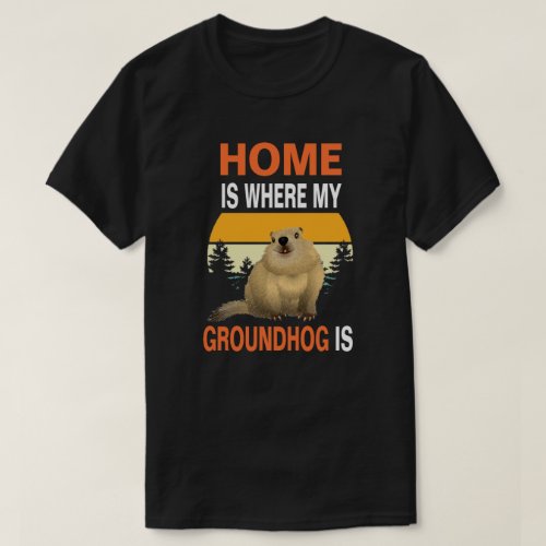 Home Is Where My Groundhog Is T_Shirt