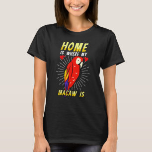 Home Is Where My Macaw Is Bird Parrot Animal Desig T-Shirt