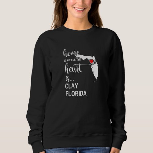 Home Is Where The Heart Is Clay County Florida Sweatshirt