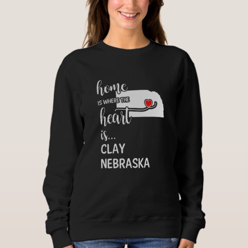 Home Is Where The Heart Is Clay County Nebraska Sweatshirt