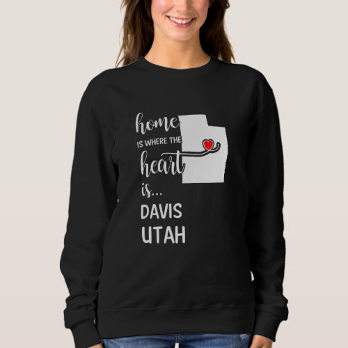 Home Is Where The Heart Is Davis County Utah Sweatshirt